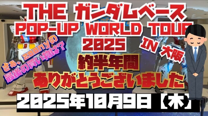 ガンダムベース　ポップアップワールドツアー2025 IN 大阪 ！約半年ありがとうございました！！今日で私の締日になる！さぁ締めは何を買おうか！
