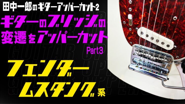 田中一郎のギターアッパーカット2。『ギターのブリッジの変遷をアッパーカット！』Part3。（フェンダー　ムスタング系）