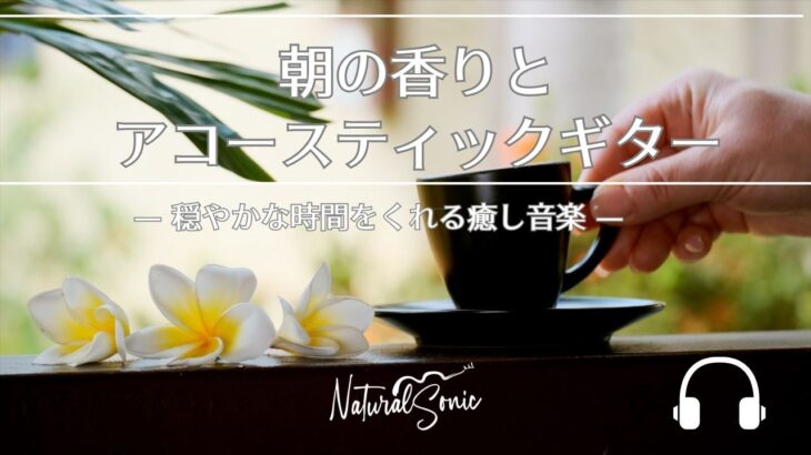 Natural Sonic「朝の香りとアコースティックギター」— 気持ちよく1日を始める癒し音楽 —